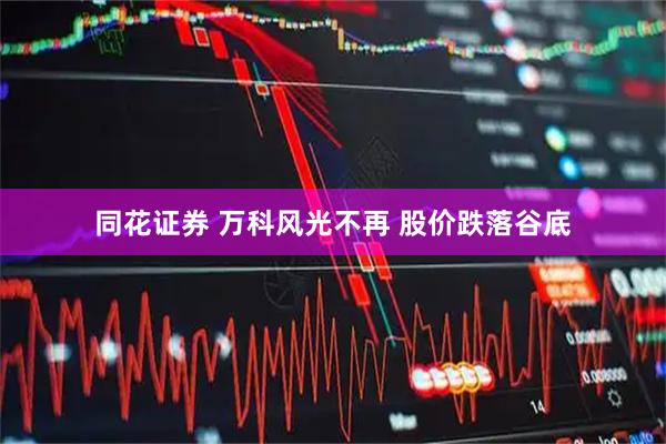 同花证券 万科风光不再 股价跌落谷底