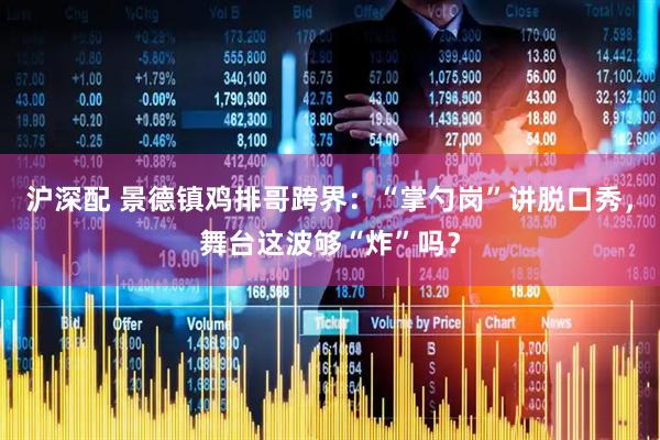 沪深配 景德镇鸡排哥跨界：“掌勺岗”讲脱口秀，舞台这波够“炸”吗？