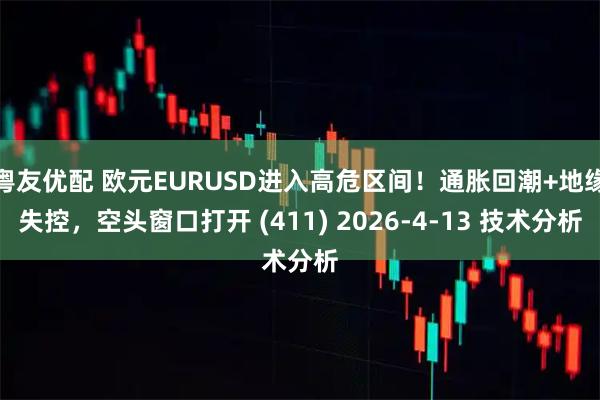 粤友优配 欧元EURUSD进入高危区间！通胀回潮+地缘失控，空头窗口打开 (411) 2026-4-13 技术分析