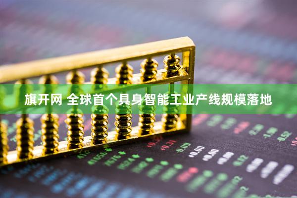 旗开网 全球首个具身智能工业产线规模落地